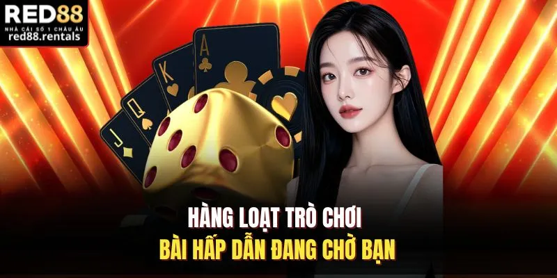 Hàng loạt trò chơi bài hấp dẫn đang chờ bạn