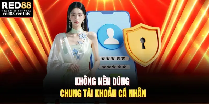 Không nên dùng chung tài khoản cá nhân